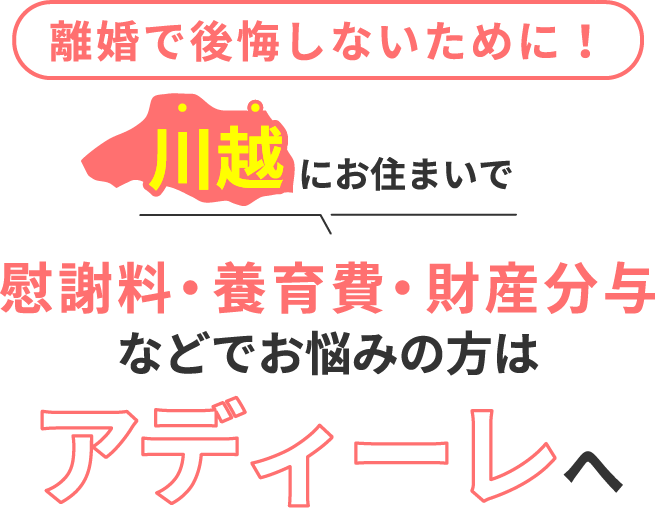 川越にお住まいで離婚で後悔しないために！慰謝料・養育費・財産分与などでお悩みの方はアディーレへ